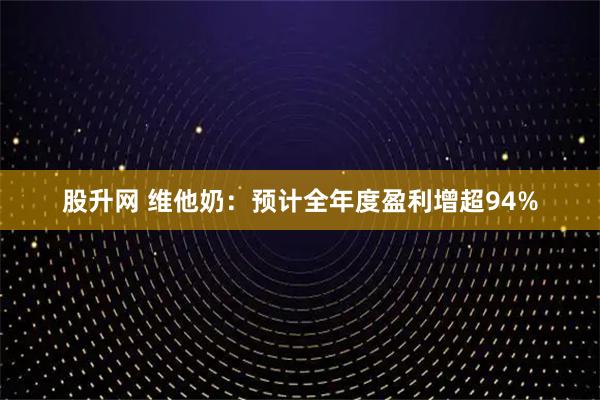 股升网 维他奶：预计全年度盈利增超94%