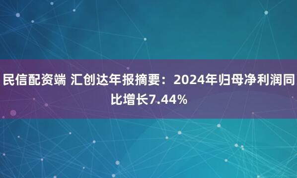 民信配资端 汇创达年报摘要：2024年归母净利润同比增长7.44%