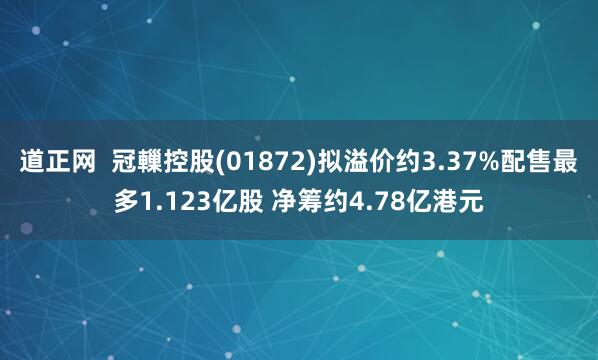 道正网  冠轈控股(01872)拟溢价约3.37%配售最多1.123亿股 净筹约4.78亿港元