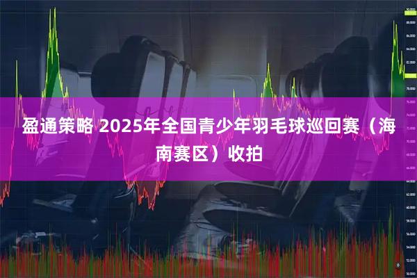 盈通策略 2025年全国青少年羽毛球巡回赛（海南赛区）收拍
